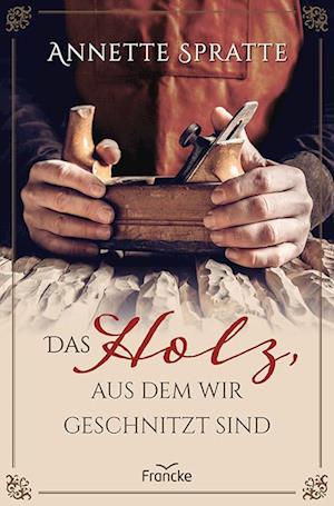 Cover for Annette Spratte · Das Holz, Aus Dem Wir Geschnitzt Sind (Book)