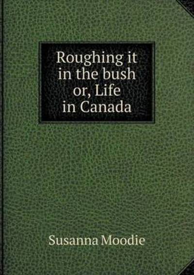 Cover for Susanna Moodie · Roughing It in the Bush Or, Life in Canada (Paperback Book) (2014)