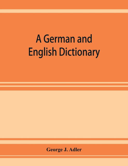 Cover for George J Adler · A German and English dictionary; compiled originally from the works of Hilpert, Flu?gel, Grieb, Heyse, and others (Paperback Bog) (2019)