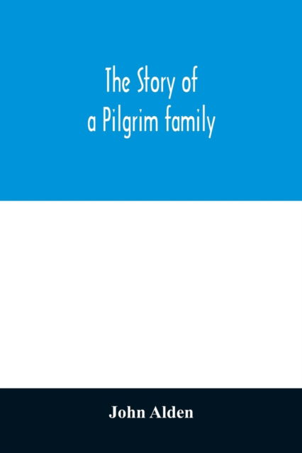 Cover for John Alden · The story of a Pilgrim family. From the Mayflower to the present time; with autobiography, recollections, letters, incidents, and genealogy of the author, Rev. John Alden, in his 83d year (Paperback Book) (2020)