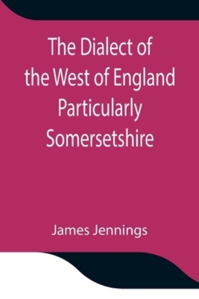 Cover for James Jennings · The Dialect of the West of England Particularly Somersetshire (Pocketbok) (2021)