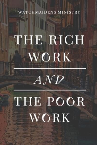 The Rich Work and the Poor Work - Watchmaidens Ministry - Books - Watchmaidens Ministry - 9789789953530 - September 5, 2021