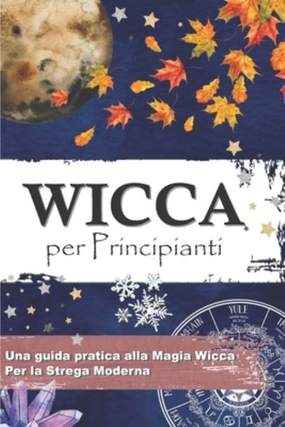 Cover for La Cripta Della Magia Wicca Pressb · Wicca Per Principianti: Una guida pratica alla magia wicca e alla magia bianca - Per la strega moderna (Paperback Book) (2022)