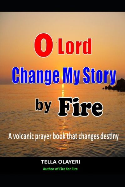 O Lord Change My Story By Fire: A Volcanic Prayer Book That Changes Destiny - Powerful Prayers for Every Need - Tella Olayeri - Livros - Independently Published - 9798505270530 - 16 de maio de 2021