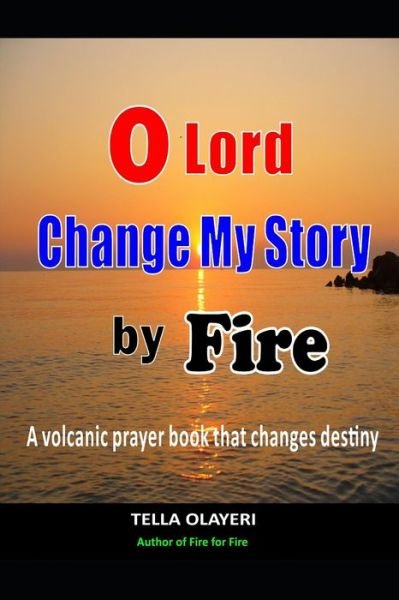 Cover for Tella Olayeri · O Lord Change My Story By Fire: A Volcanic Prayer Book That Changes Destiny - Powerful Prayers for Every Need (Paperback Bog) (2021)