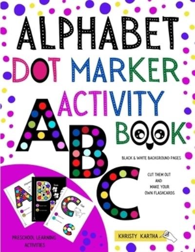 Cover for Khristy Kartha · Alphabet Dot Marker Activity Book: Preschool Learning Activities. Black &amp; White Background Pages: Cut Them Out and Make Your Own Flashcards (Paperback Book) (2021)