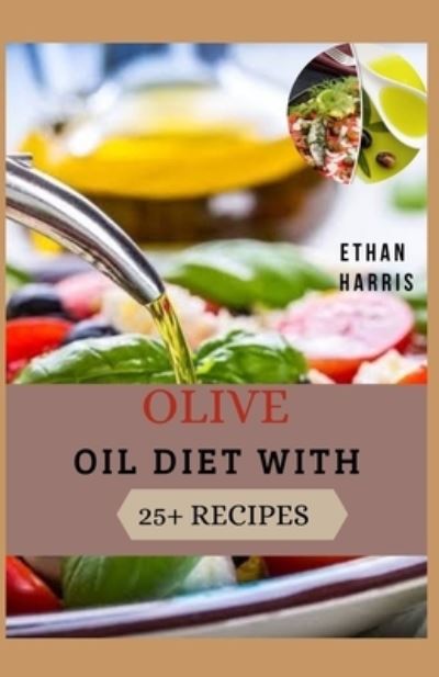 Olive Oil Diet with 25+ Recipes - Ethan Harris - Books - Independently Published - 9798595987530 - January 16, 2021