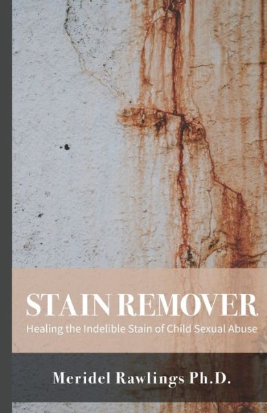 Cover for Meridel Rawlings · Stain Remover: Healing the Indelible Stain of Child Sexual Abuse (Paperback Book) (2021)