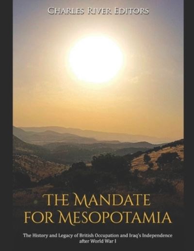 The Mandate for Mesopotamia: The History and Legacy of British Occupation and Iraq's Independence after World War I - Charles River Editors - Bøger - Independently published - 9798721511530 - 13. marts 2021