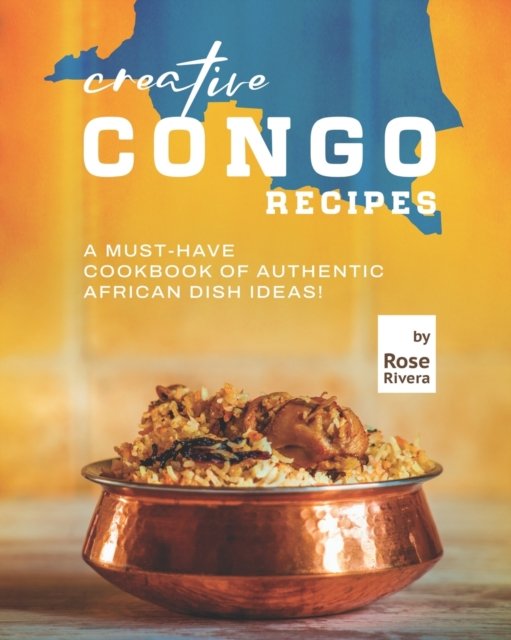 Cover for Rose Rivera · Creative Congo Recipes: A Must-Have Cookbook of Authentic African Dish Ideas! (Pocketbok) (2022)