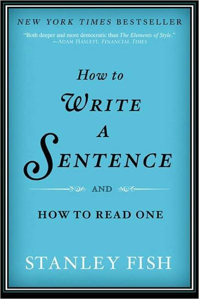How to Write a Sentence: And How to Read One - Stanley Fish - Books - HarperCollins Publishers Inc - 9780061840531 - August 16, 2012