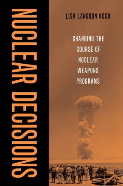 Cover for Koch, Lisa Langdon (Assistant Professor, Assistant Professor, Claremont McKenna) · Nuclear Decisions: Changing the Course of Nuclear Weapons Programs (Hardcover Book) (2023)