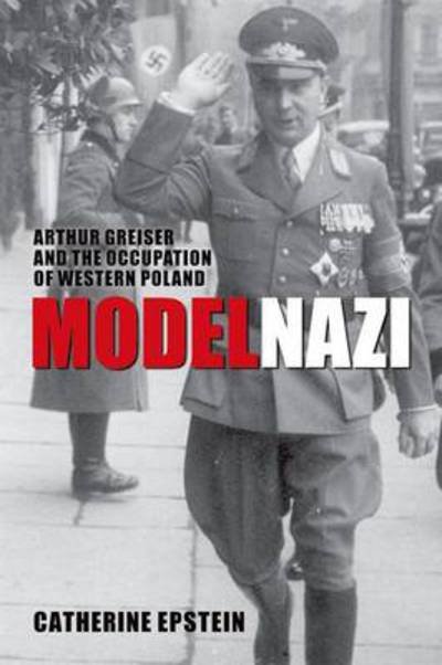 Cover for Epstein, Catherine (, Associate Professor of History, Amherst College) · Model Nazi: Arthur Greiser and the Occupation of Western Poland - Oxford Studies in Modern European History (Pocketbok) (2012)
