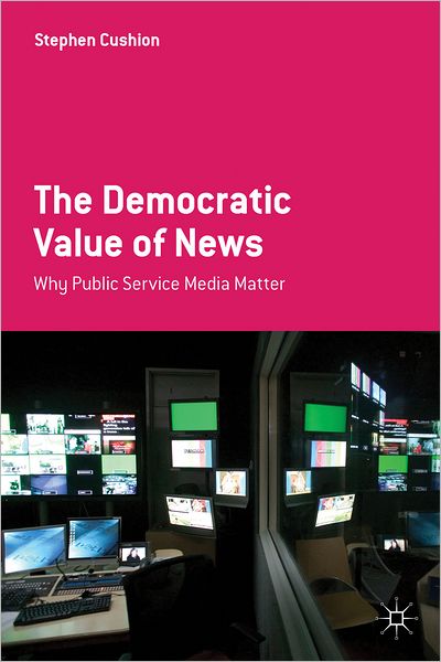 Cover for Stephen Cushion · The Democratic Value of News: Why Public Service Media Matter (Paperback Book) (2012)