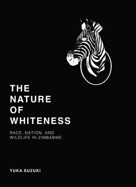 Cover for Yuka Suzuki · The Nature of Whiteness: Race, Animals, and Nation in Zimbabwe - Culture, Place, and Nature (Hardcover Book) (2016)