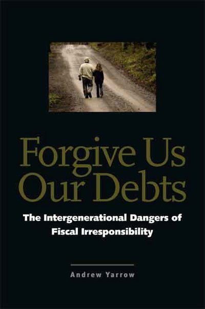 Cover for Andrew L. Yarrow · Forgive Us Our Debts: The Intergenerational Dangers of Fiscal Irresponsibility (Hardcover Book) (2008)