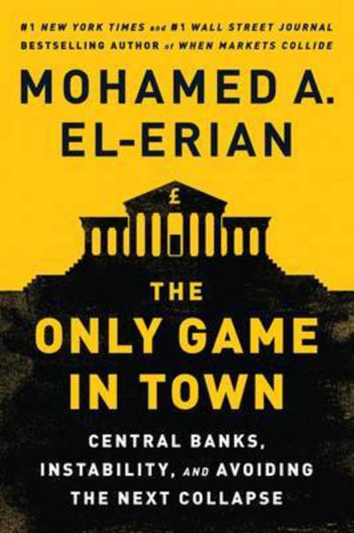 Cover for Mohamed A. El-erian · The Only Game in Town - Central Banks, Instability, and Avoiding the Next Collapse (Hardcover Book) (2016)