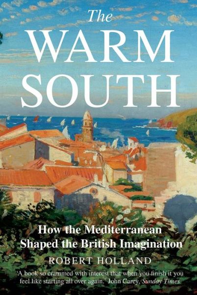 The Warm South: How the Mediterranean Shaped the British Imagination - Robert Holland - Książki - Yale University Press - 9780300251531 - 11 sierpnia 2020