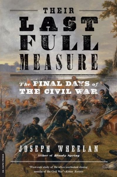 Their Last Full Measure: The Final Days of the Civil War - Joseph Wheelan - Kirjat - INGRAM PUBLISHER SERVICES US - 9780306824531 - tiistai 22. maaliskuuta 2016