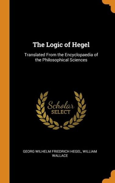 Cover for Georg Wilhelm Friedrich Hegel · The Logic of Hegel Translated from the Encyclopaedia of the Philosophical Sciences (Hardcover bog) (2018)