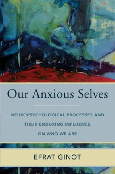 Cover for Efrat Ginot · Our Anxious Selves: Neuropsychological Processes and their Enduring Influence on Who We Are - Norton Series on Interpersonal Neurobiology (Inbunden Bok) (2022)