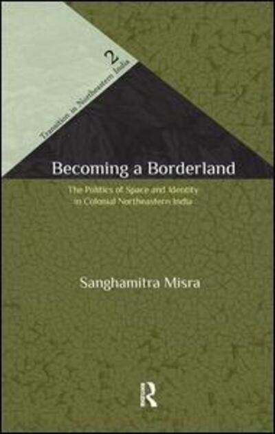 Cover for Sanghamitra Misra · Becoming a Borderland: The Politics of Space and Identity in Colonial Northeastern India - Transition in Northeastern India (Hardcover Book) (2011)