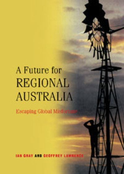 Cover for Gray, Ian (Charles Sturt University, Bathurst, New South Wales) · A Future for Regional Australia: Escaping Global Misfortune (Hardcover Book) (2001)