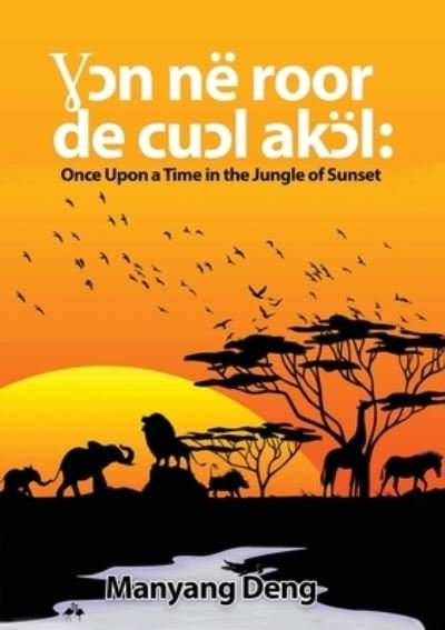 Cover for Manyang Deng · &amp;#404; &amp;#596; n ne roor de cu&amp;#596; l Ak&amp;#596; l: Once upon a time in the Jungle where the sun set (Paperback Book) (2020)