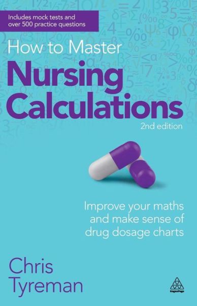 How to Master Nursing Calculations: Improve Your Maths and Make Sense of Drug Dosage Charts - Chris John Tyreman - Books - Kogan Page Ltd - 9780749467531 - February 3, 2013