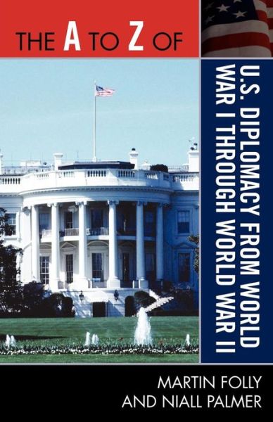 The A to Z of U.S. Diplomacy from World War I through World War II - The A to Z Guide Series - Martin Folly - Livres - Scarecrow Press - 9780810875531 - 20 avril 2010