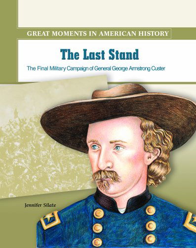 Cover for Jennifer Silate · The Last Stand: the Final Military Campaign of General George Armstrong Custer (Great Moments in American History) (Hardcover Book) (2003)