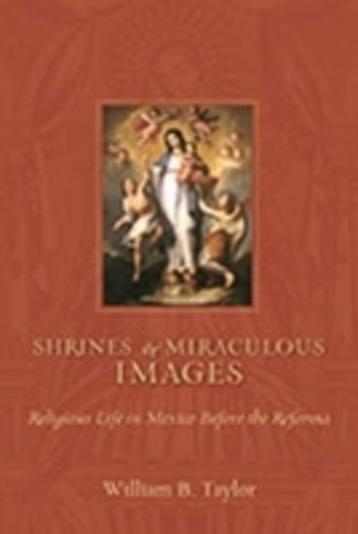 Cover for William B. Taylor · Shrines and Miraculous Images: Religious Life in Mexico before the Reforma (Hardcover Book) (2011)