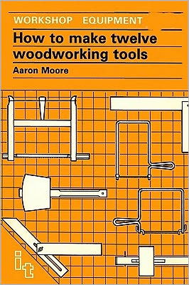 Cover for Aaron Moore · How to Make Twelve Woodworking Tools: A Handbook - Workshop Equipment Manual (Paperback Book) (1986)