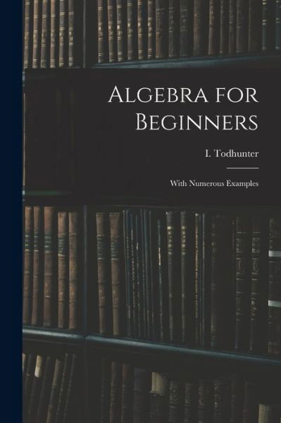 Cover for I (Isaac) 1820-1884 Todhunter · Algebra for Beginners (Paperback Book) (2021)