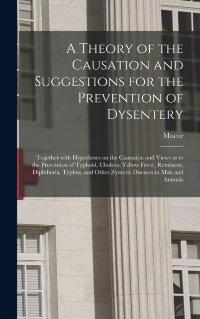 Cover for Mucor · A Theory of the Causation and Suggestions for the Prevention of Dysentery (Hardcover Book) (2021)