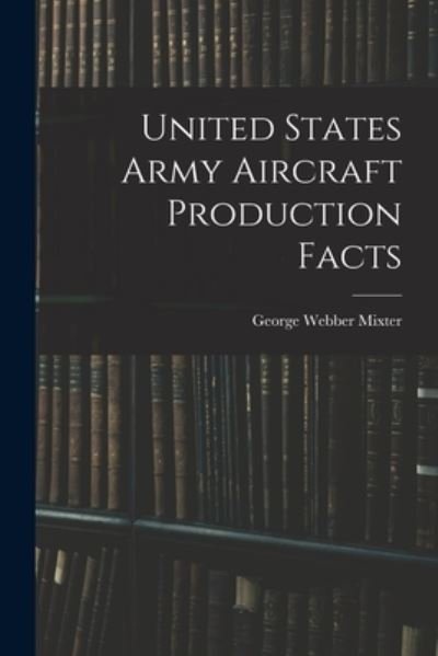 Cover for Mixter George Webber · United States Army Aircraft Production Facts (Book) (2022)