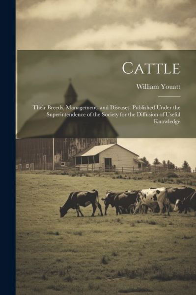 Cover for William Youatt · Cattle; Their Breeds, Management, and Diseases. Published under the Superintendence of the Society for the Diffusion of Useful Knowledge (Bok) (2023)