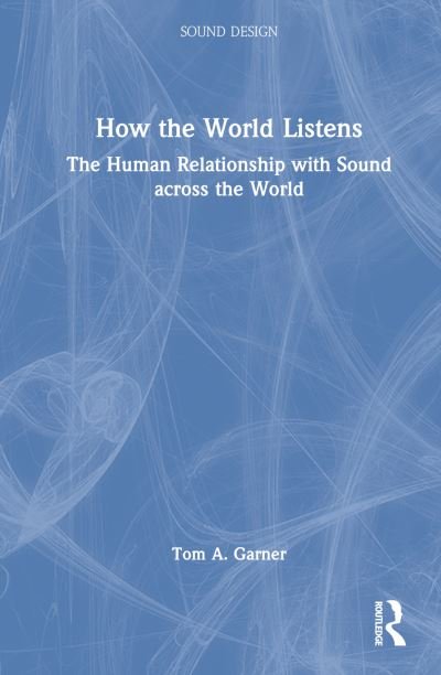 Cover for Tom A. Garner · How the World Listens: The Human Relationship with Sound across the World - Sound Design (Gebundenes Buch) (2022)