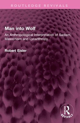 Man into Wolf: An Anthropological Interpretation of Sadism, Masochism and Lycanthropy - Routledge Revivals - Robert Eisler - Books - Taylor & Francis Ltd - 9781032379531 - November 30, 2024