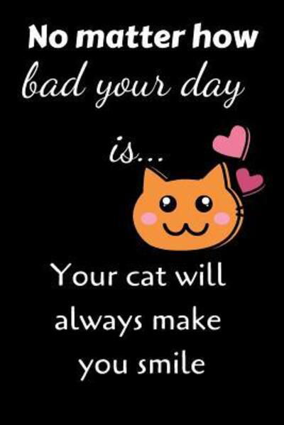 No matter how bad your day is... Your cat will always make you smile - EHJ Finance - Bøger - Independently Published - 9781090380531 - 13. marts 2019