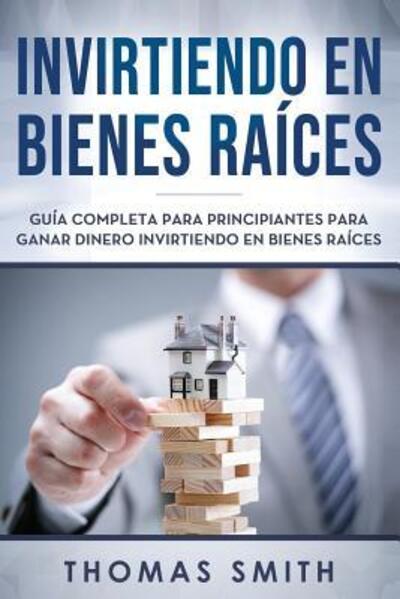 Cover for Thomas Smith · Invirtiendo en bienes raíces : Guía completa para principiantes para ganar dinero invirtiendo en bienes raíces (Pocketbok) (2019)