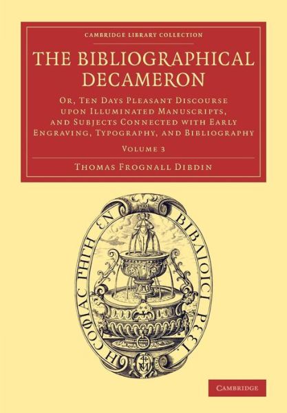 The Bibliographical Decameron: Or, Ten Days Pleasant Discourse upon Illuminated Manuscripts, and Subjects Connected with Early Engraving, Typography, and Bibliography - Cambridge Library Collection - History of Printing, Publishing and Libraries - Thomas Frognall Dibdin - Livres - Cambridge University Press - 9781108076531 - 2015