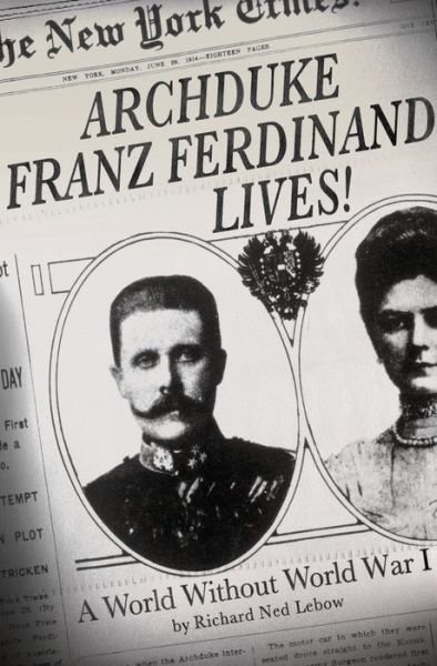 Cover for Richard Ned Lebow · Archduke Franz Ferdinand Lives!: a World Without World War I (Hardcover Book) (2014)
