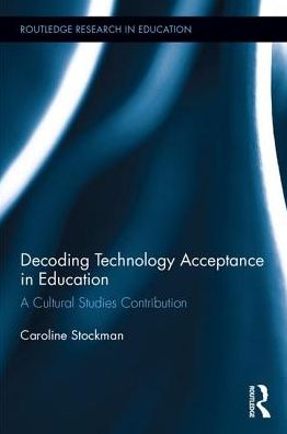 Cover for Stockman, Caroline (University of Winchester, UK) · Decoding Technology Acceptance in Education: A Cultural Studies Contribution - Routledge Research in Education (Hardcover Book) (2017)