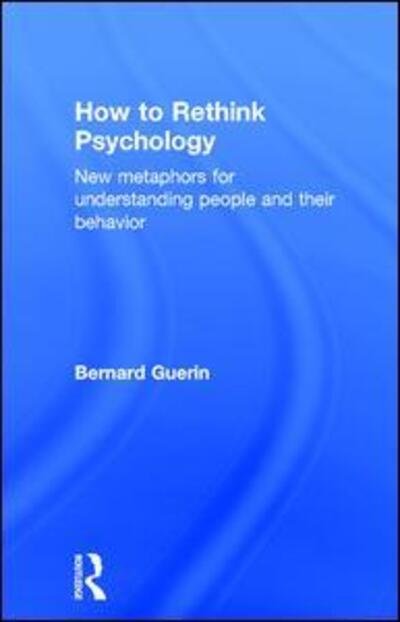 Cover for Guerin, Bernard (University of South Australia, Australia) · How to Rethink Psychology: New metaphors for understanding people and their behavior - Exploring the Environmental and Social Foundations of Human Behaviour (Innbunden bok) (2015)
