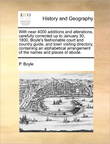 With Near 4000 Additions and Alterations, Carefully Corrected Up to January 30, 1800, Boyle's Fashionable Court and Country Guide, and Town Visiting D - P Boyle - Books - Gale Ecco, Print Editions - 9781170781531 - October 20, 2010