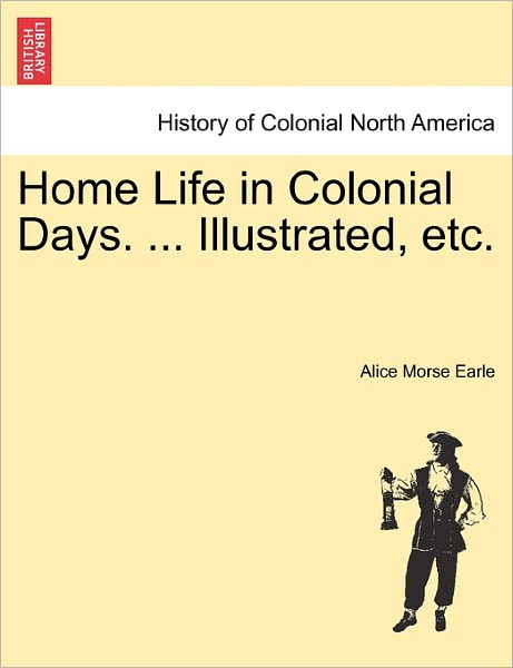 Cover for Alice Morse Earle · Home Life in Colonial Days. ... Illustrated, Etc. (Pocketbok) (2011)