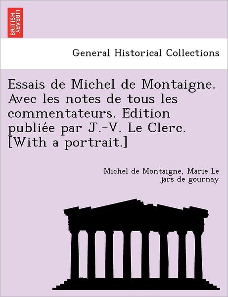 Cover for Michel Montaigne · Essais De Michel De Montaigne. Avec Les Notes De Tous Les Commentateurs. E Dition Publie E Par J.-v. Le Clerc. [with a Portrait.] (Taschenbuch) (2011)