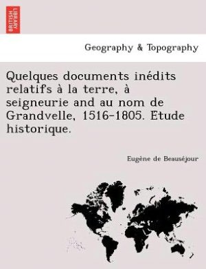 Cover for Euge Ne De Beause Jour · Quelques Documents Ine Dits Relatifs a La Terre, a Seigneurie and Au Nom De Grandvelle, 1516-1805. E Tude Historique. (Paperback Book) (2012)