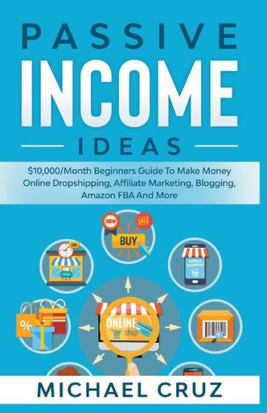 Cover for Michael Cruz · Passive Income Online Ideas Learn Proven Strategies to Make Money Online Dropshipping, Affiliate Marketing, Blogging, e-Commerce, Amazon FBA, Dividend Stocks (Bok) (2020)